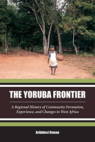 The Yoruba Frontier: A Regional History of Community Formation, Experience and Changes in West Af...