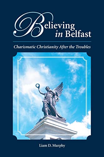 Believing in Belfast: Charismatic Christianity After the Troubles (European Anthropology Series) (9781594607288) by Liam D. Murphy