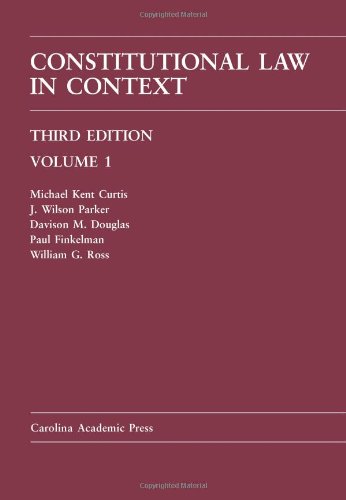 Constitutional Law in Context: Volume 1 - Third Edition (Carolina Academic Press) (9781594608117) by Curtis, Michael Kent; Parker, J. Wilson; Douglas, Davison; Finkelman, Paul; Ross, William