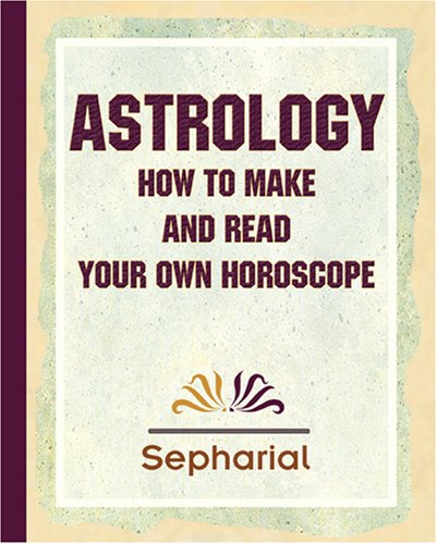 Sepharial's Astrology: How to Make and Read Your Own Horoscope 1920 (9781594622960) by Sepharial