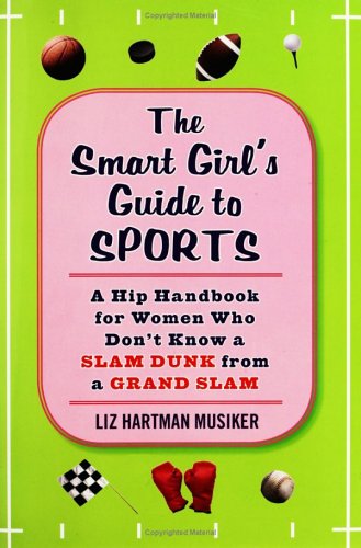 9781594630118: The Smart Girl's Guide to Sports: A Hip Handbook for Women Who Don't Know a Slam Dunk from a Grand Slam