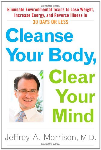 CLEANSE YOUR BODY, CLEAR YOUR MIND: Eliminate Environment Toxins To Lose Weight, Increase Energy ...