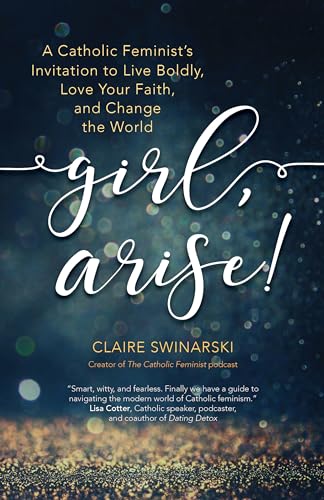 Stock image for Girl, Arise!: A Catholic Feminist's Invitation to Live Boldly, Love Your Faith, and Change the World for sale by BooksRun