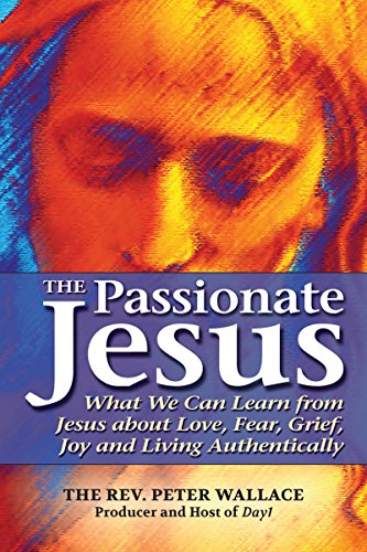 Stock image for The Passionate Jesus : What We Can Learn from Jesus about Love, Fear, Grief, Joy and Living Authentically for sale by Better World Books