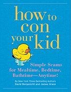 Beispielbild fr How to Con Your Kid : Simple Seams for Mealtime, Bedtime, Bathtime--Anytime! zum Verkauf von Better World Books