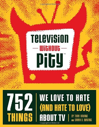 Imagen de archivo de Television Without Pity: 752 Things We Love to Hate (and Hate to Love) About TV a la venta por SecondSale