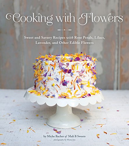 Stock image for Cooking with Flowers: Sweet and Savory Recipes with Rose Petals, Lilacs, Lavender, and Other Edible Flowers for sale by SecondSale