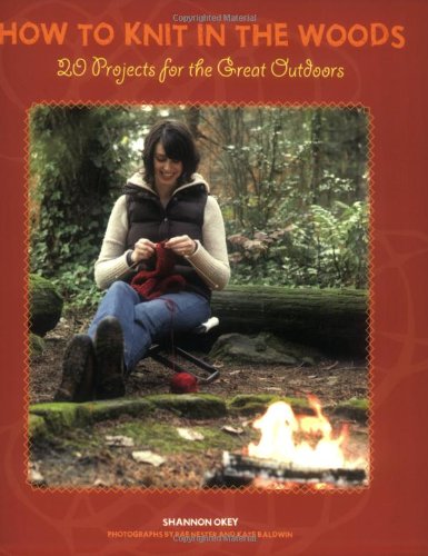 How to Knit in the Woods: 20 Projects for the Great Outdoors (9781594850882) by Okey, Shannon