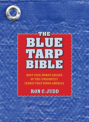 Stock image for The Blue Tarp Bible: Best Uses, Worst Abuses of the (Unsightly) Fabric That Binds America for sale by SecondSale
