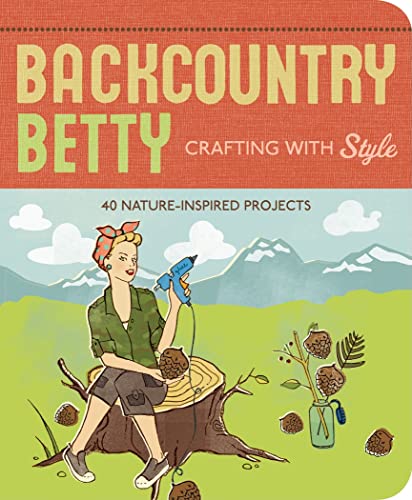 Stock image for Backcountry Betty Crafting with Style : 50 Nature-Inspired Projects for sale by Better World Books