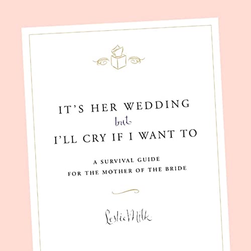 It's Her Wedding But I'll Cry If I Want To: A Survival Guide for the Mother of the Bride