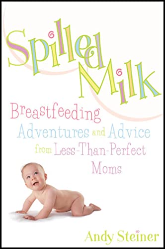 SPILLED MILK: Breastfeeding Adventures & Advice From Less-Than-Perfect Moms