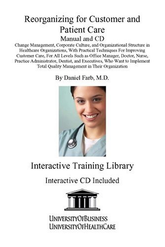 Reorganizing for Customer and Patient Care Manual and CD: Change Management, Corporate Culture, and Organizational Structure in Healthcare ... Quality Management in Their Organization (9781594910180) by Farb, Daniel, M.D.