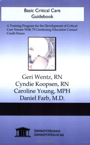 Basic Critical Care Guidebook: A Training Program for the Development of Critical Care Nurses with 75 Continuing Education Contact Credit Hours (9781594912795) by Geri Wentz; Cyndie Koopsen; Caroline Young; Daniel Farb