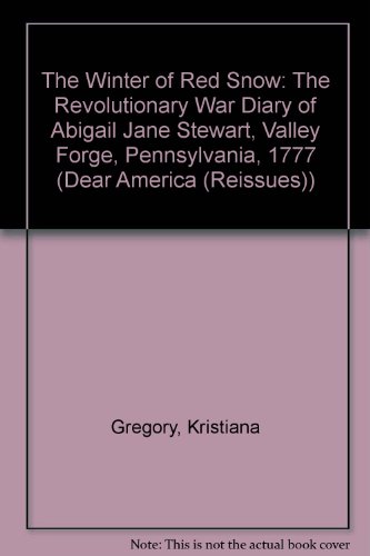 The Winter Of Red Snow: The Revoluntionary War Diary Of Abigail Jane Stewart, Valley Forge, Pennsylvania, 1777 (Dear America) (9781595194473) by Gregory, Kristiana