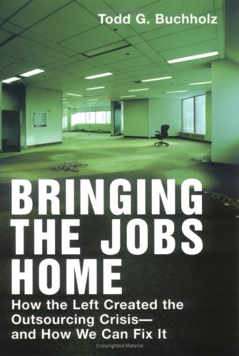 Bringing the Jobs Home: How the Left Created the Outsourcing Crisis--and How We CanFix It (9781595230058) by Buchholz, Todd G.