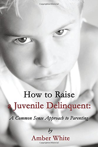 How to Raise a Juvenile Delinquent: A Common Sense Approach - Amber White