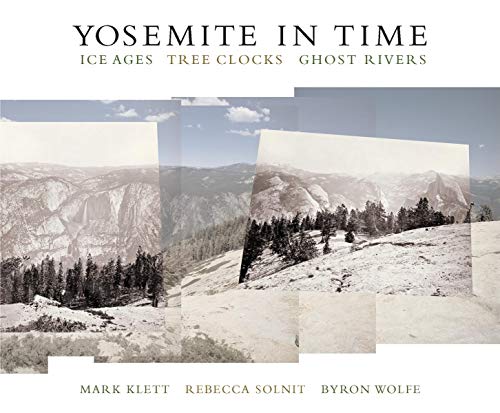 Yosemite in Time: Ice Ages, Tree Clocks, Ghost Rivers (9781595340160) by Klett, Mark; Solnit, Rebecca; Wolfe, Byron G.