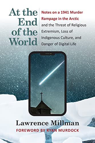 Stock image for At the End of the World: Notes on a 1941 Murder Rampage in the Arctic and the Threat of Religious Extremism, Loss of Indigenous Culture, and Danger of Digital Life for sale by Zoom Books Company