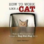 Stock image for How to Work Like a Cat: Walking With Confidence Through a Dog-Eat-Dog World for sale by Front Cover Books