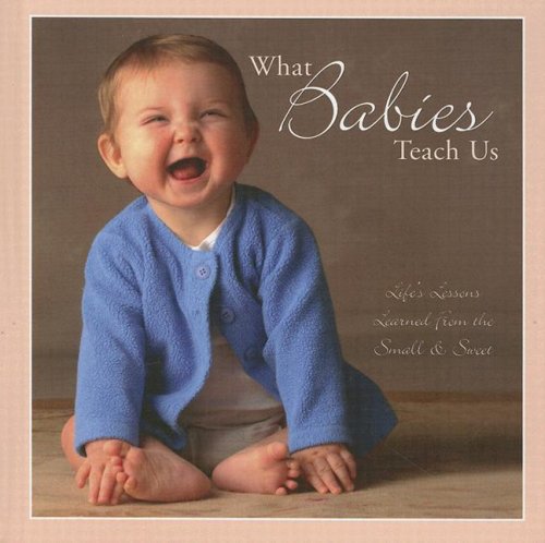 What Babies Teach Us?: Life's Lessons Learned from the Small & Sweet (9781595434449) by Willow Creek Press