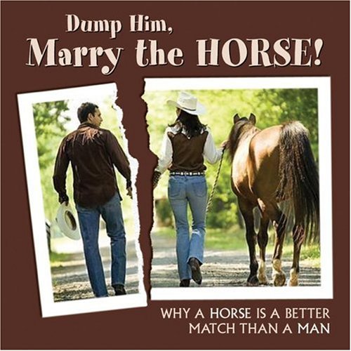 Beispielbild fr Dump Him, Marry the Horse! : Why a Horse Is a Better Match Than a Man zum Verkauf von Better World Books