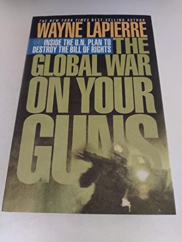 9781595550415: The Global War on Your Guns: Inside the U.N. Plan to Destroy the Bill of Rights