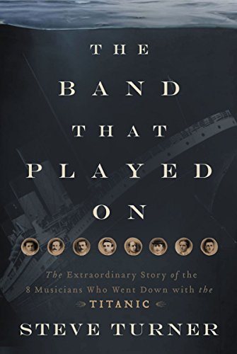 Stock image for The Band That Played On : The Extraordinary Story of the 8 Musicians Who Went down with the Titanic for sale by Better World Books