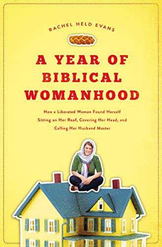 Beispielbild fr A Year of Biblical Womanhood : How a Liberated Woman Found Herself Sitting on Her Roof, Covering Her Head, and Calling Her Husband Master zum Verkauf von Better World Books