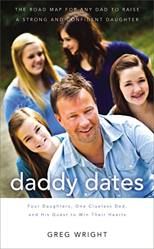 Daddy Dates: Four Daughters, One Clueless Dad, and His Quest to Win Their Hearts: The Road Map for Any Dad to Raise a Strong and Confident Daughter (9781595555434) by Wright, Greg