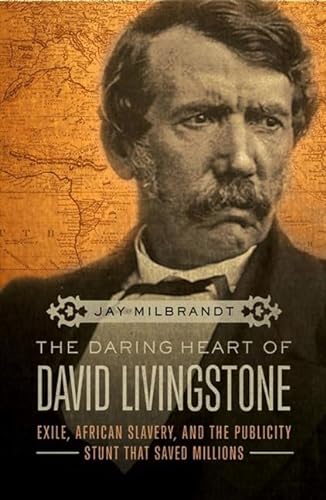 Beispielbild fr The Daring Heart of David Livingstone : Exile, African Slavery, and the Publicity Stunt That Saved Millions zum Verkauf von Better World Books