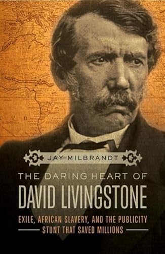 9781595555922: The Daring Heart of David Livingstone: Exile, African Slavery, and the Publicity Stunt That Saved Millions