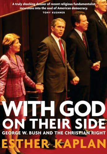 WITH GOD ON THEIR SIDE : George W Bush and the Christian Right: How Christian Fundamentalists Trampled Science, Policy, And Democracy In George W. Bush's White House - Esther Kaplan