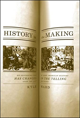 History in the Making: An Absorbing Look at How American History Has Changed in the Telling over the Last 200 Years (9781595580443) by Ward, Kyle Roy