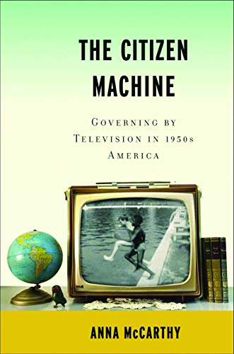 Stock image for The Citizen Machine : Governing by Television in 1950s America for sale by Better World Books