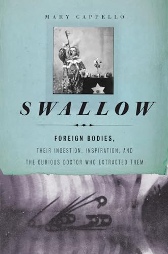 9781595587770: Swallow: Foreign Bodies, Their Ingestion, Inspiration, and the Curious Doctor Who Extracted Them