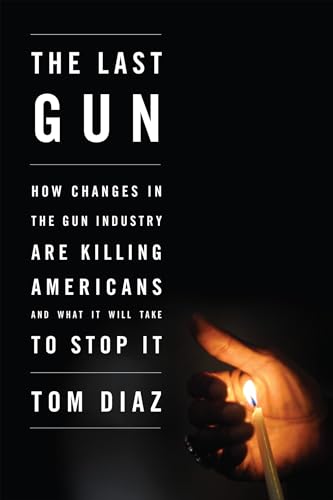 9781595588302: The Last Gun: Changes in the Gun Industry are Killing Americans and What It Will Take to Stop It