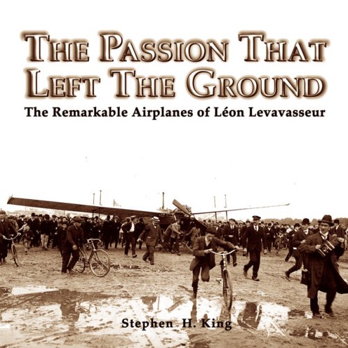 PASSION THAT LEFT THE GROUND THE REMARKABLE AIRPLANES OF LEON LEVAVASSEUR