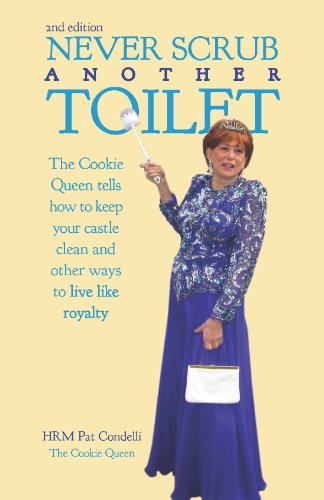 9781595719836: Never Scrub Another Toilet: The Cookie Queen Tells How to Keep Your Castle Clean and Other Ways to Live Like Royalty