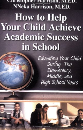 How to Help Your Child Achieve Academic Success in School: Educating Your Child During the Elementary, Middle, And High School Years (9781595812322) by Christopher Harrison; NNeka Harrison