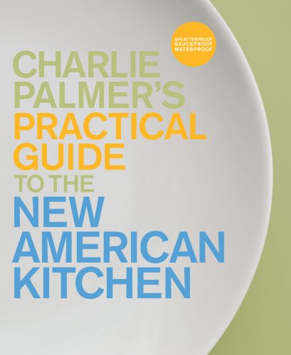 Imagen de archivo de Charlie Palmer's Practical Guide to the New American Kitchen a la venta por Star Canyon Books