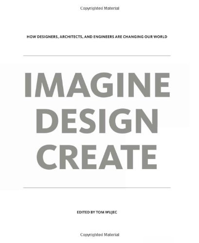 Imagen de archivo de IMAGINE DESIGN CREATE: How Designers, Architects, and Engineers Are Changing Our World a la venta por BookHolders