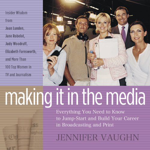 9781595980892: Making It in the Media: Everything You Need to Know to Jump-Start and Build Your Career in Broadcasting and Print