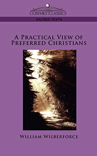 A Practical View of Preferred Christians (Cosimo Classics Sacred Texts) (9781596054189) by Wilberforce, William