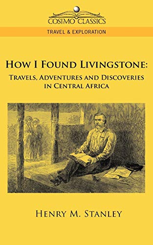 9781596055636: How I Found Livingstone: Travels, Adventures and Discoveries in Central Africa (Cosimo Classics Travel & Exploration)