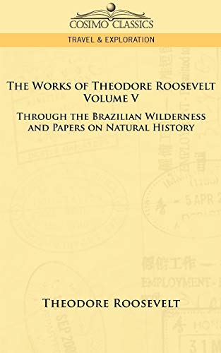 Imagen de archivo de The Works of Theodore Roosevelt: Through the Brazilian Wilderness and Papers on Natural History a la venta por Lucky's Textbooks