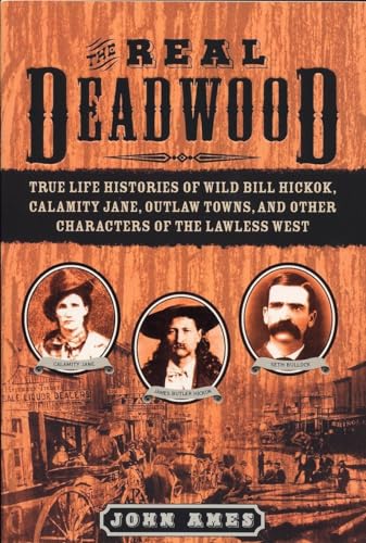 Imagen de archivo de The Real Deadwood: True Life Histories of Wild Bill Hickok, Calamity Jane, Outlaw Towns, and Other Characters of the Lawless West a la venta por Orion Tech