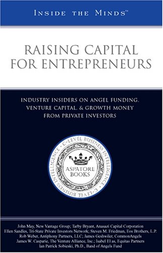 Raising Capital for Entrepreneurs: Industry Insiders on Angel Funding, Venture Capital, & Growth Money from Private Investors (Inside the Minds) (9781596220379) by Aspatore Books Staff; Aspatore.com