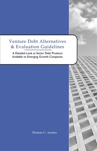 Stock image for Venture Debt Alternatives & Evaluation Guidelines: A Detailed Look at Senior Debt Products Available to Emerging Growth Companies (Alternatives to Venture Capital) for sale by HPB-Red