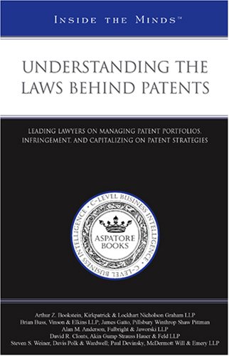 Understanding the Laws Behind Patents: Leading Lawyers on Managing Patent Portfolios, Infringement, and Capitalizing on Patent Strategies (9781596224049) by Aspatore Books Staff
